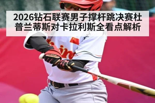 2026钻石联赛男子撑杆跳决赛杜普兰蒂斯对卡拉利斯全看点解析