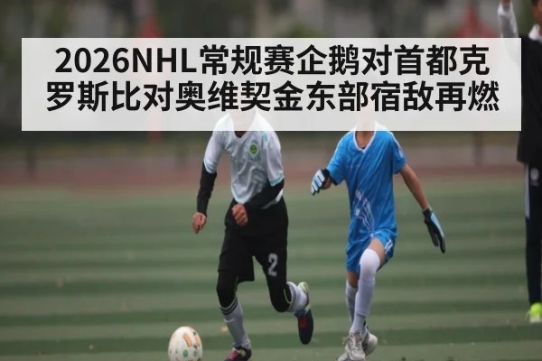 2026NHL常规赛企鹅对首都克罗斯比对奥维契金东部宿敌再燃